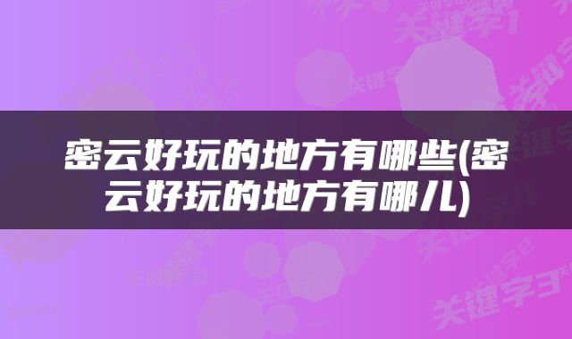 密云好玩的地方有哪些(密云好玩的地方有哪儿)
