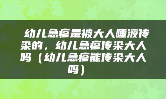  幼儿急疹是被大人唾液传染的，幼儿急疹传染大人吗（幼儿急疹能传染大人吗） 