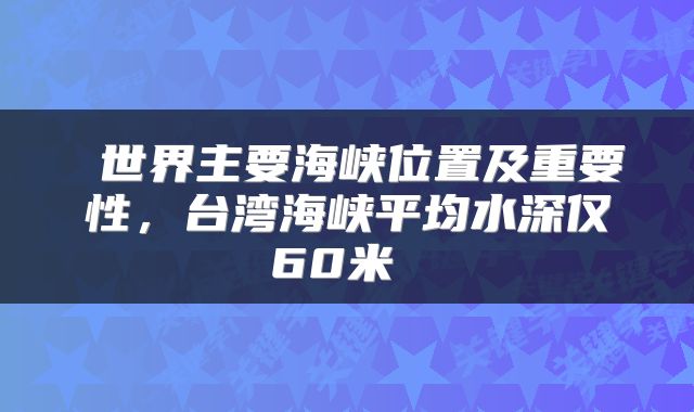  世界主要海峡位置及重要性，台湾海峡平均水深仅60米 