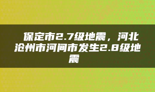  保定市2.7级地震，河北沧州市河间市发生2.8级地震 