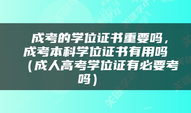  成考的学位证书重要吗，成考本科学位证书有用吗（成人高考学位证有必要考吗） 
