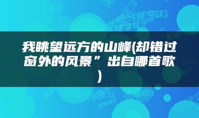 我眺望远方的山峰(却错过窗外的风景”出自哪首歌)