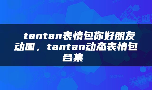 tantan表情包你好朋友动图,tantan动态表情包合集