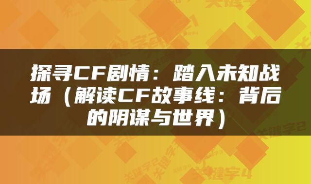 探寻CF剧情：踏入未知战场（解读CF故事线：背后的阴谋与世界）