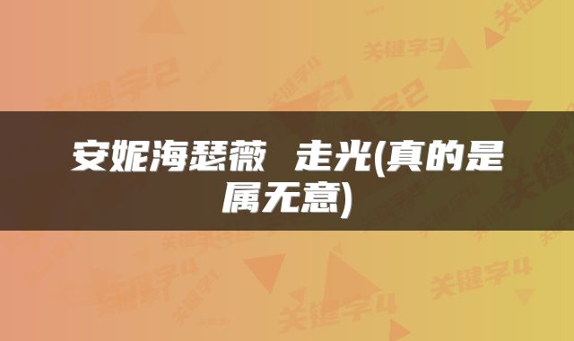 安妮海瑟薇 走光(真的是属无意)