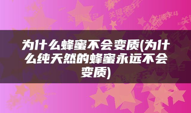 为什么蜂蜜不会变质(为什么纯天然的蜂蜜永远不会变质)