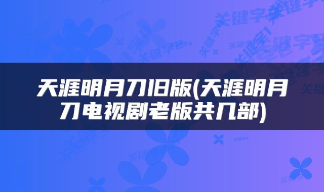 天涯明月刀旧版(天涯明月刀电视剧老版共几部)
