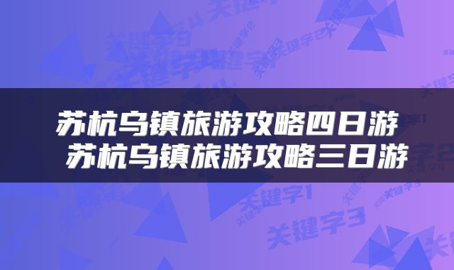 苏杭乌镇旅游攻略四日游 苏杭乌镇旅游攻略三日游
