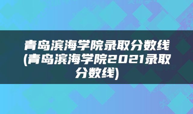 青岛滨海学院录取分数线(青岛滨海学院2021录取分数线)