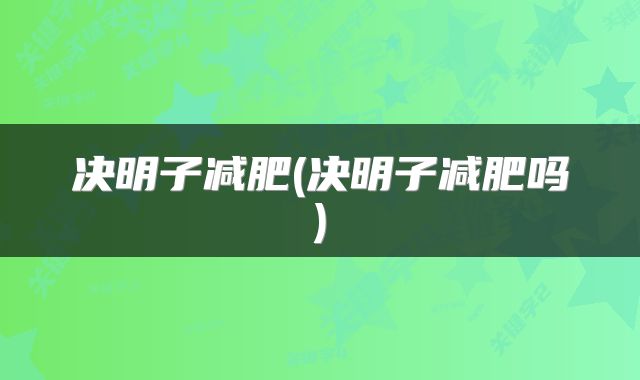 决明子减肥(决明子减肥吗)