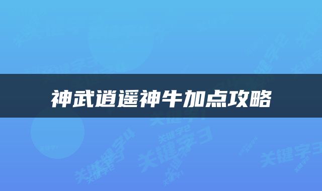神武逍遥神牛加点攻略