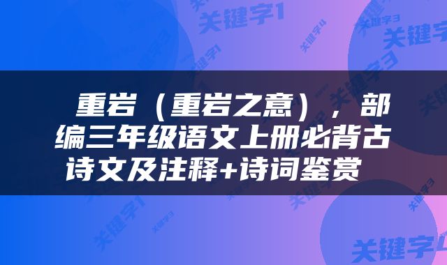  重岩（重岩之意），部编三年级语文上册必背古诗文及注释+诗词鉴赏 