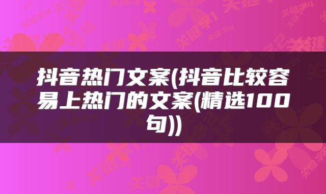 抖音热门文案(抖音比较容易上热门的文案(精选100句))