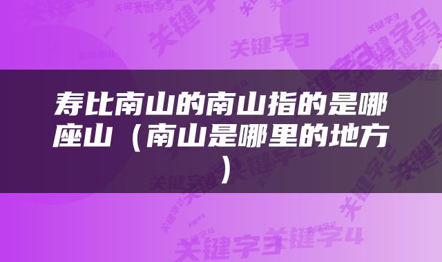 寿比南山的南山指的是哪座山（南山是哪里的地方）