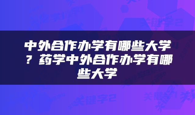 中外合作办学有哪些大学？药学中外合作办学有哪些大学