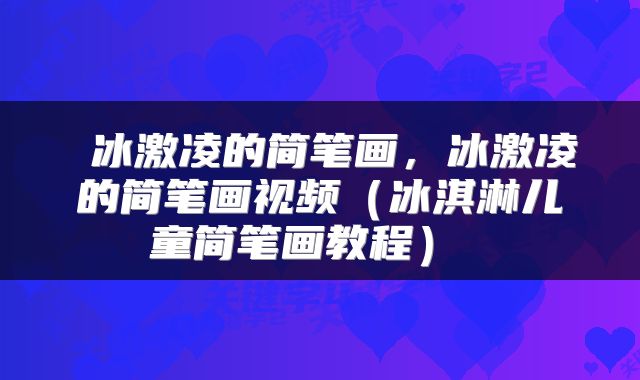  冰激凌的简笔画，冰激凌的简笔画视频（冰淇淋儿童简笔画教程） 