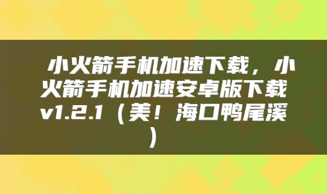  小火箭手机加速下载，小火箭手机加速安卓版下载v1.2.1（美！海口鸭尾溪） 