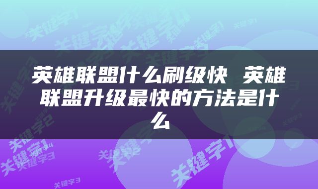 英雄联盟什么刷级快 英雄联盟升级最快的方法是什么
