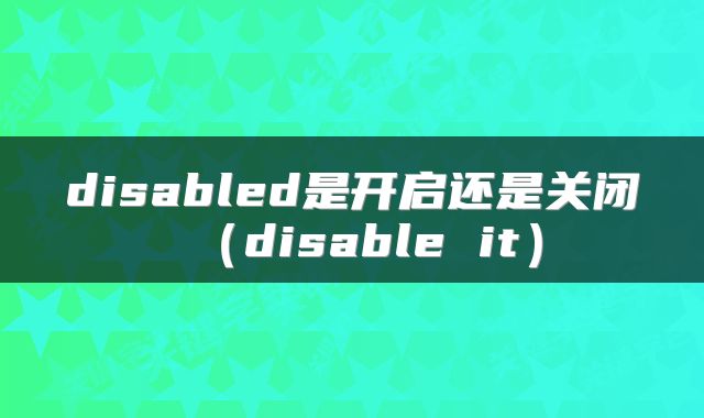 disabled是开启还是关闭（disable it）