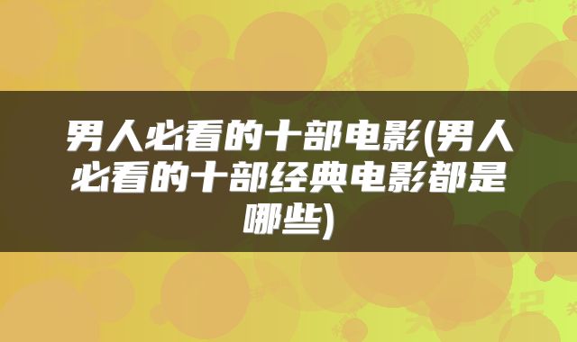 男人必看的十部电影(男人必看的十部经典电影都是哪些)