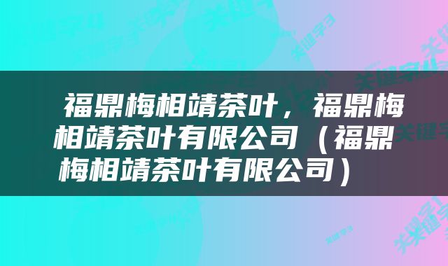  福鼎梅相靖茶叶，福鼎梅相靖茶叶有限公司（福鼎梅相靖茶叶有限公司） 