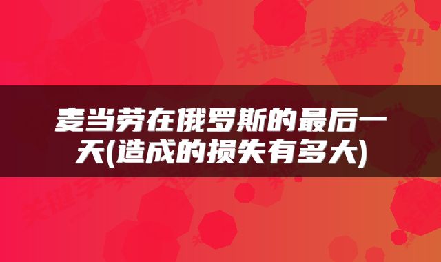 麦当劳在俄罗斯的最后一天(造成的损失有多大)