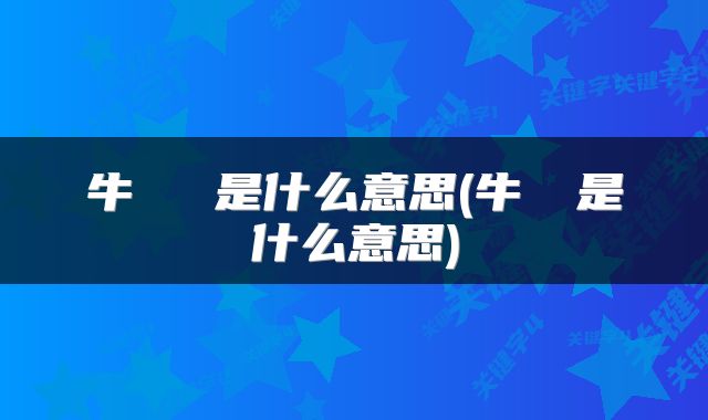 牛牪犇犇是什么意思(牛牪犇是什么意思)