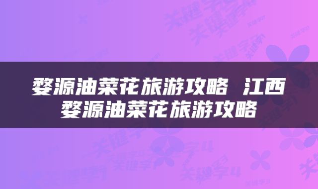 婺源油菜花旅游攻略 江西婺源油菜花旅游攻略
