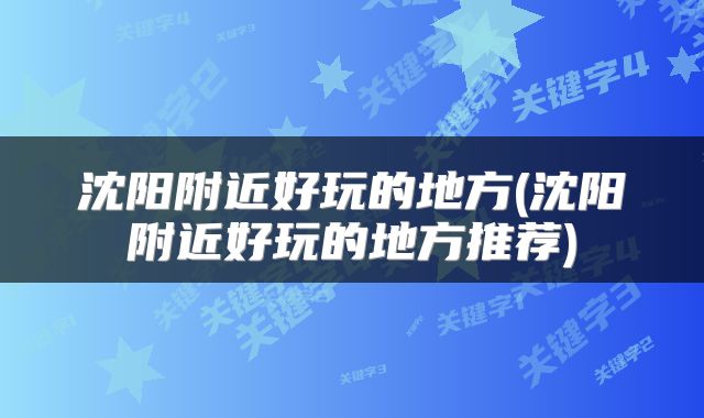 沈阳附近好玩的地方(沈阳附近好玩的地方推荐)