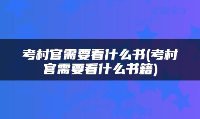 考村官需要看什么书(考村官需要看什么书籍)
