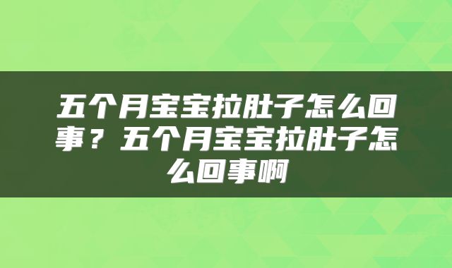 五个月宝宝拉肚子怎么回事？五个月宝宝拉肚子怎么回事啊