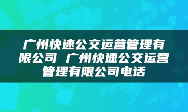 广州快速公交运营管理有限公司 广州快速公交运营管理有限公司电话