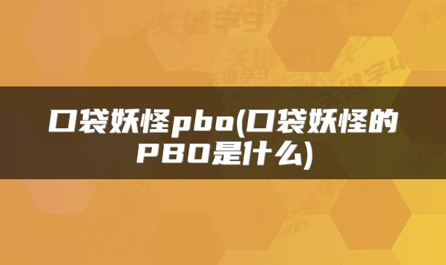 口袋妖怪pbo(口袋妖怪的PBO是什么)