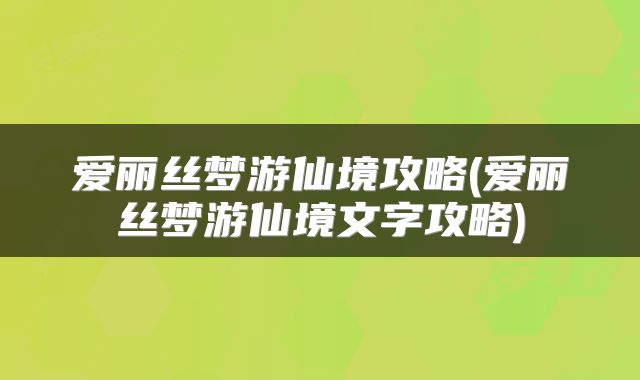 爱丽丝梦游仙境攻略(爱丽丝梦游仙境文字攻略)