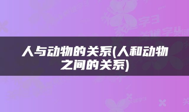 人与动物的关系(人和动物之间的关系)