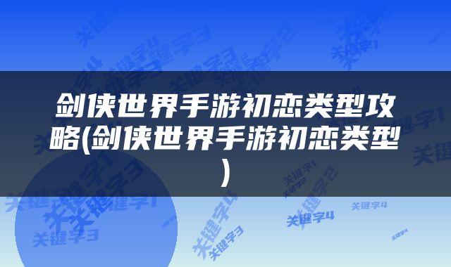 剑侠世界手游初恋类型攻略(剑侠世界手游初恋类型)