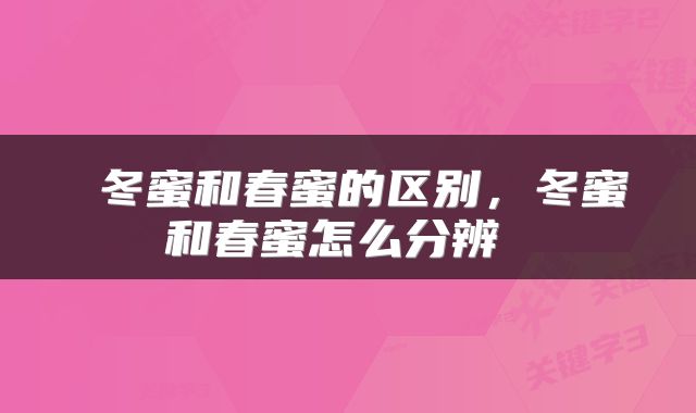  冬蜜和春蜜的区别，冬蜜和春蜜怎么分辨 