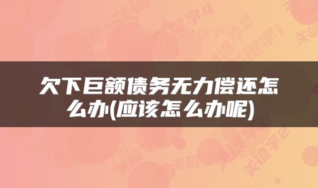 欠下巨额债务无力偿还怎么办(应该怎么办呢)