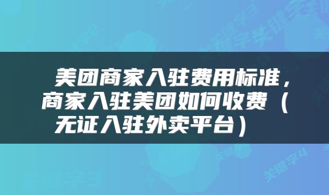  美团商家入驻费用标准，商家入驻美团如何收费（无证入驻外卖平台） 
