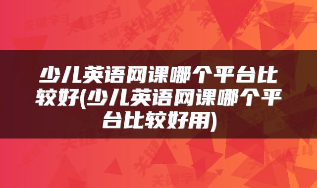 少儿英语网课哪个平台比较好(少儿英语网课哪个平台比较好用)