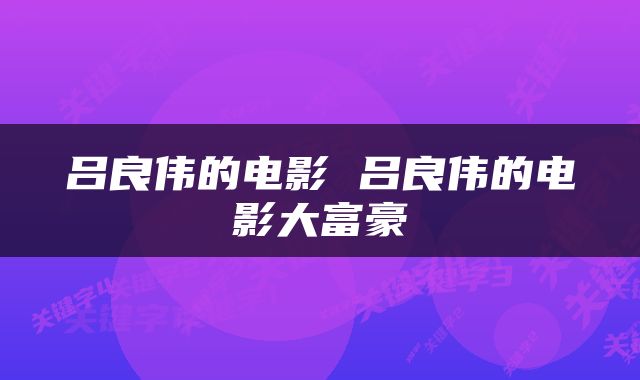 吕良伟的电影 吕良伟的电影大富豪