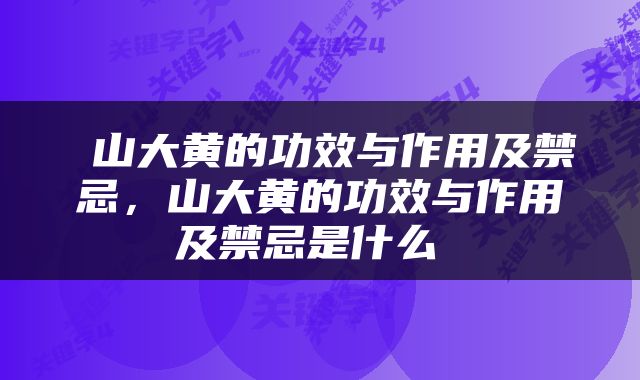  山大黄的功效与作用及禁忌，山大黄的功效与作用及禁忌是什么 