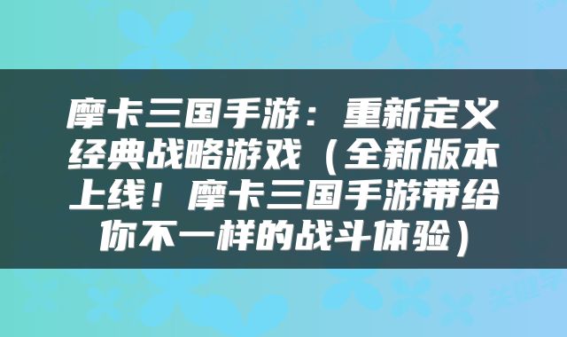 摩卡三国手游：重新定义经典战略游戏（全新版本上线！摩卡三国手游带给你不一样的战斗体验）