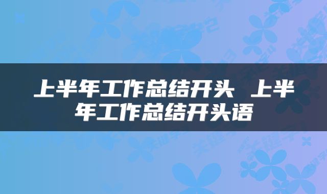 上半年工作总结开头 上半年工作总结开头语