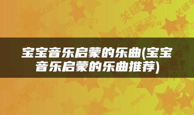 宝宝音乐启蒙的乐曲(宝宝音乐启蒙的乐曲推荐)