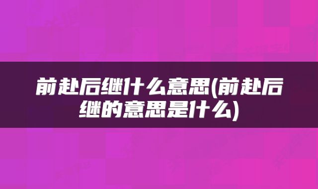 前赴后继什么意思(前赴后继的意思是什么)