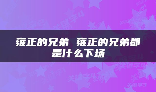 雍正的兄弟 雍正的兄弟都是什么下场