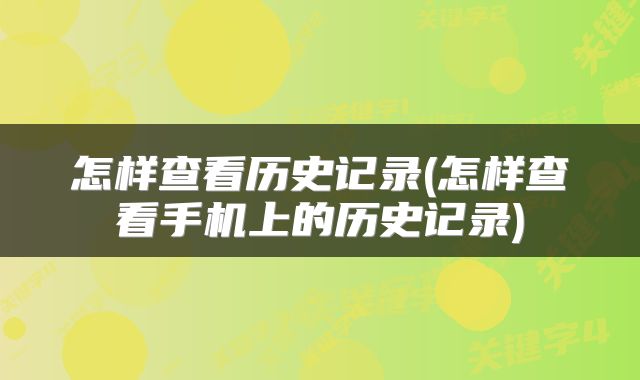 怎样查看历史记录(怎样查看手机上的历史记录)