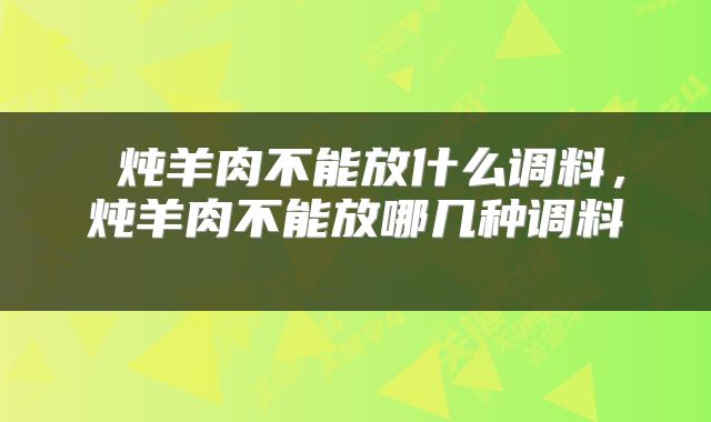  炖羊肉不能放什么调料，炖羊肉不能放哪几种调料 