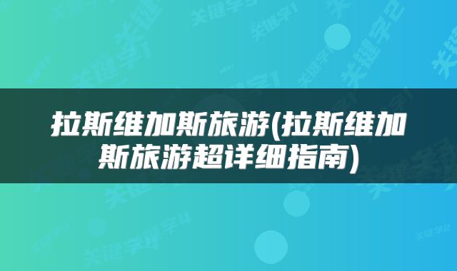 拉斯维加斯旅游(拉斯维加斯旅游超详细指南)